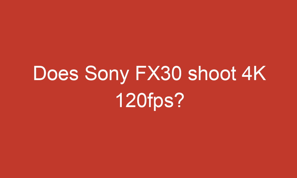 does sony fx30 shoot 4k 120fps 13106