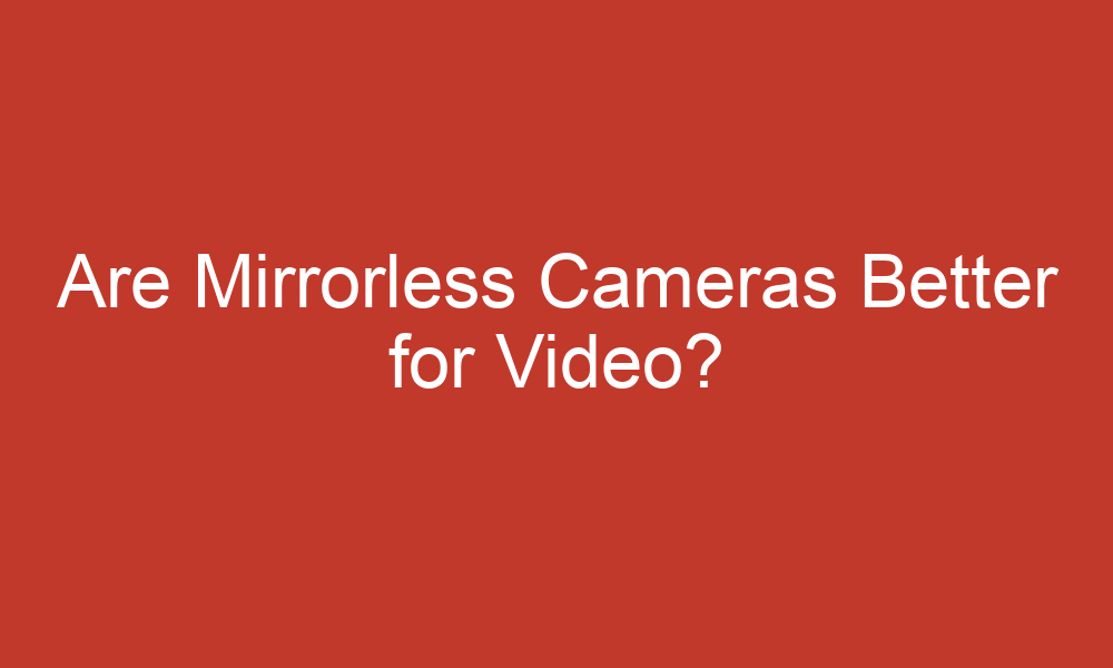 are mirrorless cameras better for video 9617