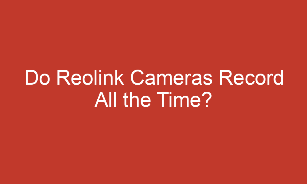 do reolink cameras record all the time 13338