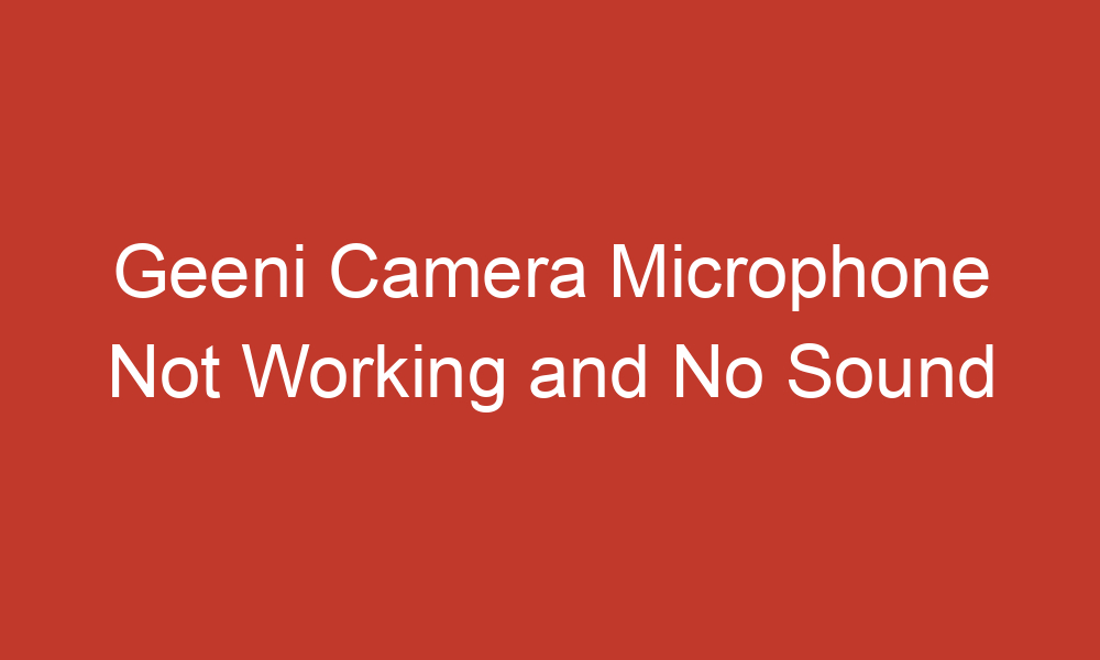 geeni camera microphone not working and no sound 14035