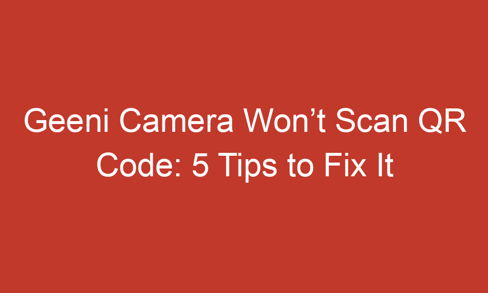 geeni camera wont scan qr code 5 tips to fix it 14014