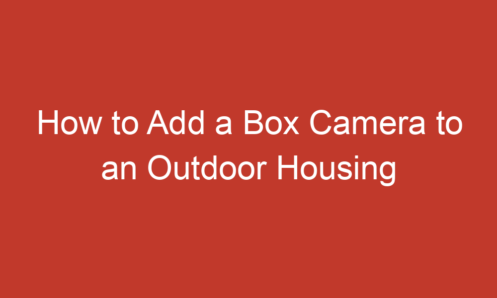 how to add a box camera to an outdoor housing 10865