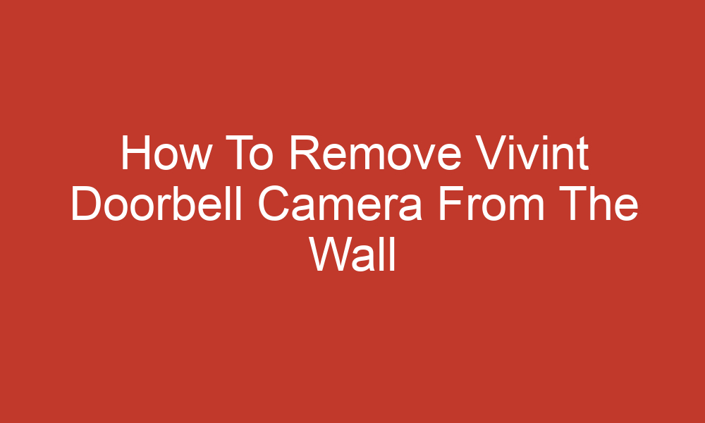 how to remove vivint doorbell camera from the wall 11145
