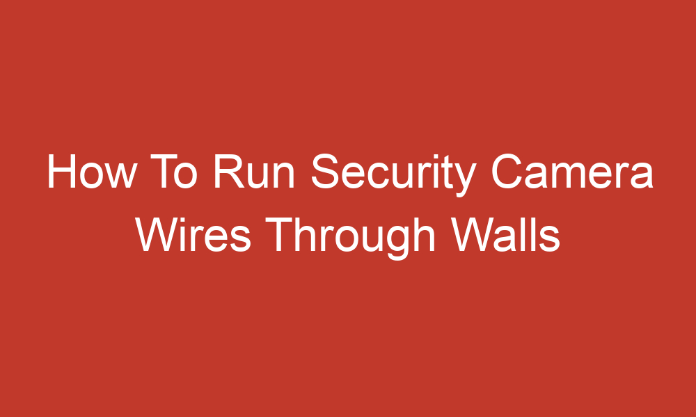 how to run security camera wires through walls 11151