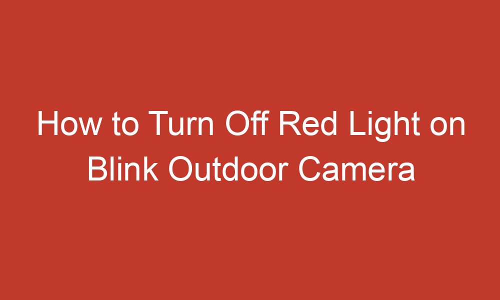 how to turn off red light on blink outdoor camera 11149