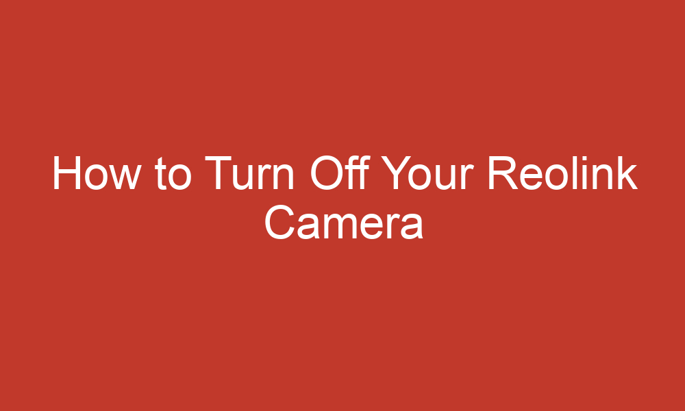 how to turn off your reolink camera 13352