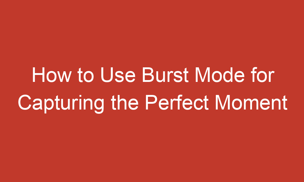 How to Use Burst Mode for Capturing the Perfect Moment