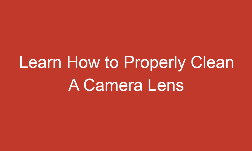 learn how to properly clean a camera lens 3494 1