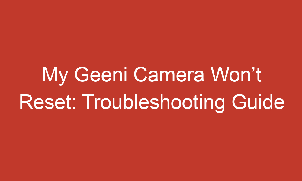 my geeni camera wont reset troubleshooting guide 14058