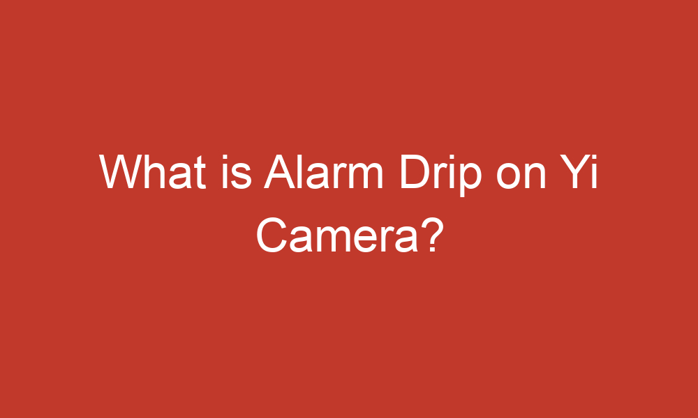 what is alarm drip on yi camera 13592